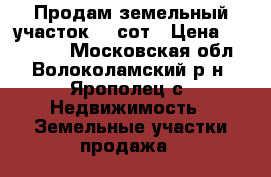 Продам земельный участок 15 сот › Цена ­ 385 000 - Московская обл., Волоколамский р-н, Ярополец с. Недвижимость » Земельные участки продажа   